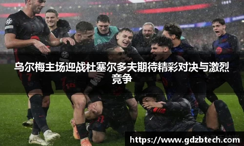 乌尔梅主场迎战杜塞尔多夫期待精彩对决与激烈竞争