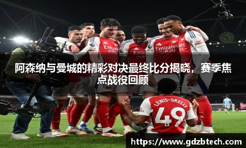 阿森纳与曼城的精彩对决最终比分揭晓，赛季焦点战役回顾