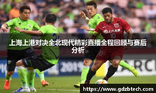 上海上港对决全北现代精彩直播全程回顾与赛后分析